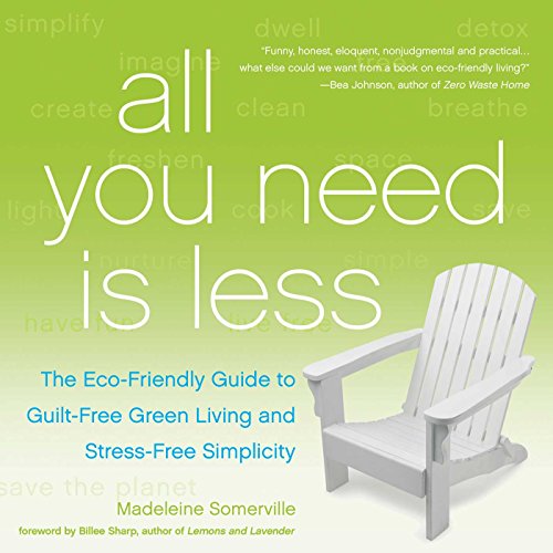 All You Need is Less: The ECO-Friendly Guide to Guilt-Free Green Living and Stress-Free Simplicity