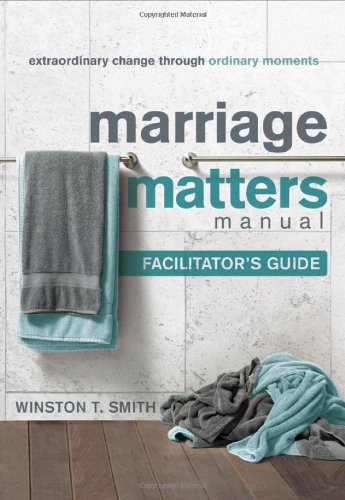 Marriage Matters Manual (Facilitator's Guide): Extraordinary Change through Ordinary Moments (9781936768097) by Winston T. Smith
