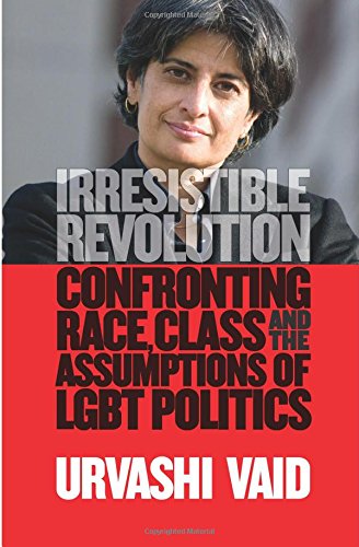 Irresistible Revolution: Confronting Race, Class and the Assumptions of LGBT Politics (9781936833290) by Vaid, Urvashi