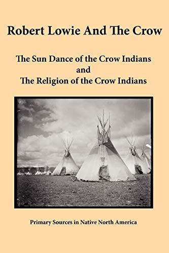 Stock image for Robert Lowie and The Crow: The Sun Dance of the Crow Indians and The Religion of the Crow Indians for sale by Book Stall of Rockford, Inc.