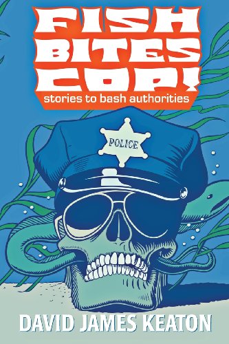 Fish Bites Cop!: Stories To Bash Authorities (9781936964376) by Keaton, David James