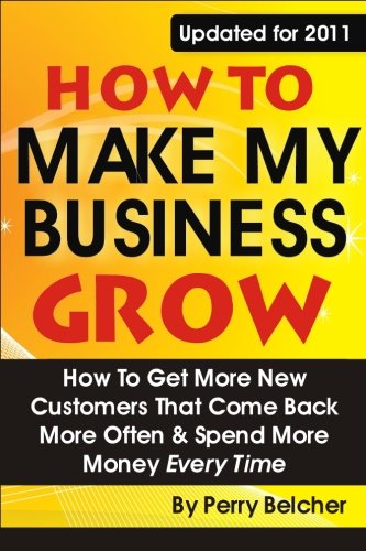 Stock image for How to Make My Business Grow: How To Get More New Customers That Come Back More Often & Spend More Money Every Time for sale by HPB-Ruby