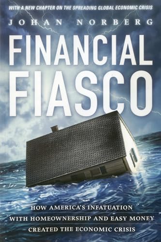 Stock image for Financial Fiasco: How America's Infatuation with Home Ownership and Easy Money Created the Economic Crisis, With a New Afterword by the Author Norberg senior fellow at the Cato Institute and author of "In Defence of Global Capitalism", Johan for sale by MI Re-Tale