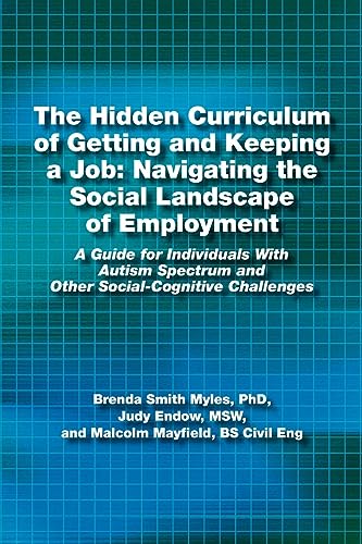 The Hidden Curriculum of Getting and Keeping a Job: Navigating the Social Landscape of Employment A Guide for Individuals With Autism Spectrum and Other Social-Cognitive Challenges (9781937473020) by Endow, Judy; Mayfield, Malcolm; Smith Myles PhD, Brenda