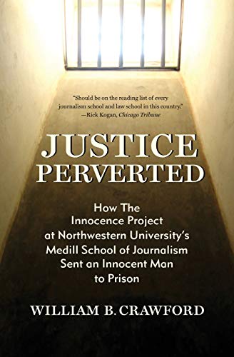 9781937484361: Justice Perverted: How The Innocence Project at Northwestern University’s Medill School of Journalism Sent an Innocent Man to Prison