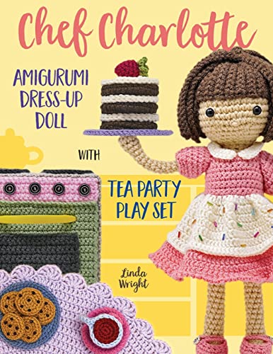 Imagen de archivo de Chef Charlotte Amigurumi Dress-Up Doll with Tea Party Play Set: Crochet Patterns for 12-inch Doll plus Doll Clothes, Oven, Pastries, Tablecloth & Accessories a la venta por GF Books, Inc.