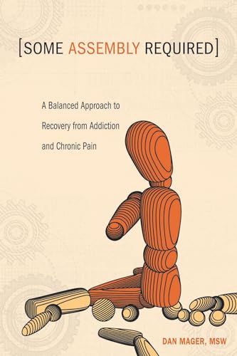 SOME ASSEMBLY REQUIRED: A Balanced Approach To Recovery From Addiction & Chronic Pain