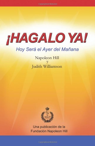 Â¡Hagalo Ya!: Hoy SerÃ¡ el Ayer del MaÃ±ana (Spanish Edition) (9781937641092) by Hill, Napoleon; Williamson, Judith