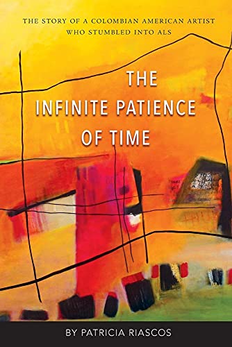 Stock image for The Infinite Patience of Time : The Story of a Colombian-American Artist Who Stumbled into ALS for sale by Better World Books: West