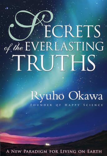 Secrets of the Everlasting Truths: A New Paradigm for Living on Earth (9781937673109) by Okawa, Ryuho