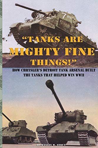 Imagen de archivo de Tanks are Mighty Fine Things!": How Chrysler's Detroit Tank Arsenal Built the Tanks That Helped Win WWII a la venta por GF Books, Inc.