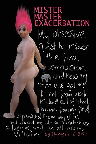 Uncover Porn - Mister Master Exacerbation: My obsessive quest to uncover the final  compulsion, and how my porn use got me fired from work, kicked out of  school, ... a fugitive, and an all-around villain. -