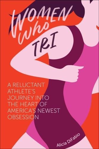 9781937715588: Women Who Tri: A Reluctant Athlete's Journey Into the Heart of America's Newest Obsession