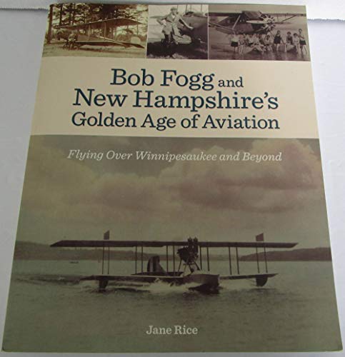 Stock image for Bob Fogg and New Hampshire's Golden Age of Aviation (Flying Over Winnipesaukee and Beyond) for sale by Gene The Book Peddler
