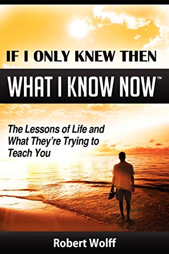 If I Only Knew Then What I Know Now: The Lessons of Life and What They're Trying to Teach You (9781937939007) by Wolff, Robert
