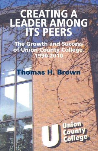 Creating A Leader Among Its Peers: The Growth and Success of Union County College - 1990-2010 (9781937943127) by Thomas H. Brown