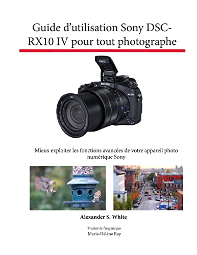 9781937986902: Guide d'utilisation Sony DSC-RX10 IV pour tout photographe: Mieux exploiter les fonctions avancées de votre appareil photo numérique Sony