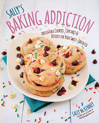 Sally's Baking Addiction: Irresistible Cookies, Cupcakes, & Desserts for Your Sweet-Tooth Fix (Sa...