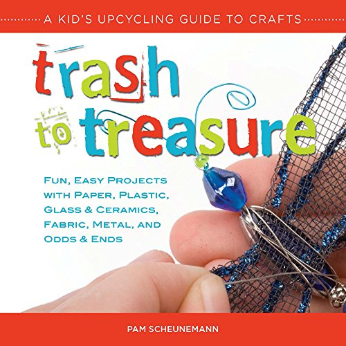 9781938063183: Trash to Treasure: A Kid's Upcycling Guide to Crafts: Fun, Easy Projects with Paper, Plastic, Glass & Ceramics, Fabric, Metal, and Odds & Ends