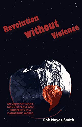 9781938158025: Revolution Without Violence: An Ordinary Man's Guide to Peace and Prosperity in a Dangerous World