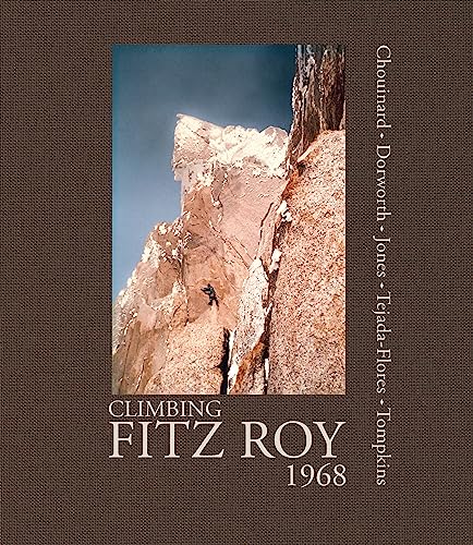 Climbing Fitz Roy, 1968: Reflections on the Lost Photos of the Third Ascent (9781938340161) by Chouinard, Yvon; Dorworth, Dick; Jones, Chris; Tejada-Flores, Lito; Tompkins, Doug