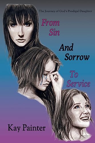 From Sin and Sorrow to Service: The Journey of God's Prodigal Daughter (9781938596148) by Painter, Kay