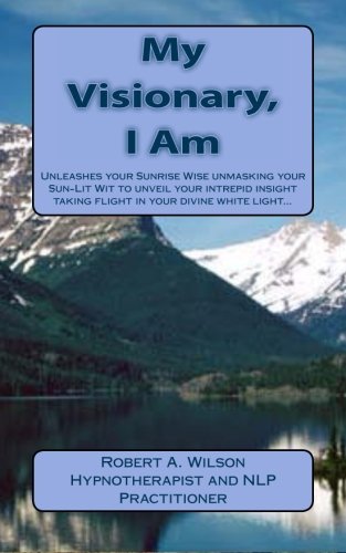 My Visionary, I Am: Unleashes your Sunrise Wise unmasking your Sun-Lit Wit to unveil your intrepid insight taking flight in your divine white light? (9781938634062) by Wilson, Robert A.