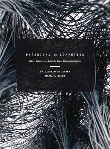 Imagen de archivo de Paradigms in Computing: Making, Machines, and Models for Design Agency in Architecture a la venta por SecondSale