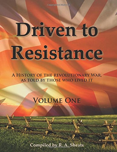 Driven to Resistance, Volume One: A History of the Revolutionary War, as Told by Those who Lived It (9781938822087) by R. A. Sheats; George Washington; John Adams; Patrick Henry; Paul Revere; James Thacher; John Andrews
