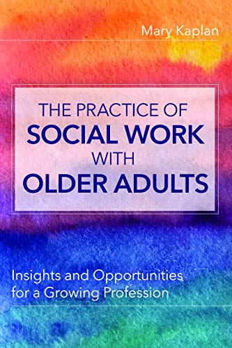 

The Practice of Social Work with Older Adults : Insights and Opportunities for a Growing Profession [first edition]