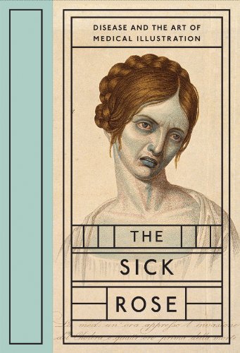 Beispielbild fr The Sick Rose: Disease and the Art of Medical Illustration zum Verkauf von SecondSale