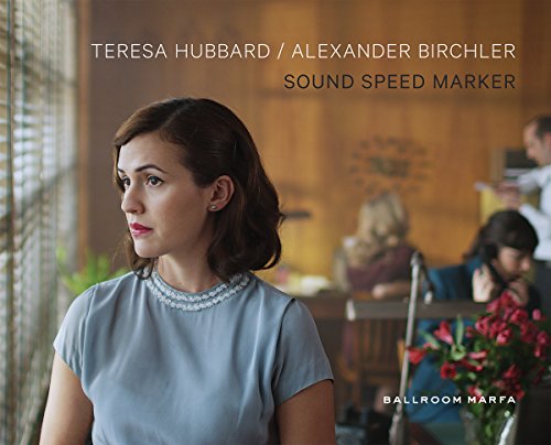 Teresa Hubbard & Alexander Birchler: Sound Speed Marker - Claudia Schmuckli,Sean Kissane,Jeffrey Kastner,Inka Graeve Ingelmann,Anne Ellegood,Fairfax Dorn