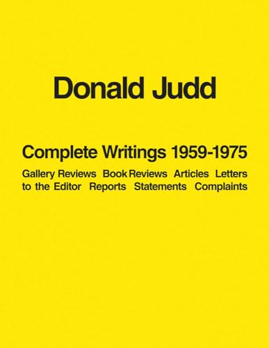 9781938922930: Donald Judd: Complete Writings 1959–1975: Gallery Reviews, Book Reviews, Articles, Letters to the Editor, Reports, Statements, Complaints