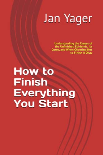 9781938998317: How to Finish Everything You Start: Understanding the Causes of the Unfinished Epidemic, Its Cures, and When Choosing Not to Finish Is Okay