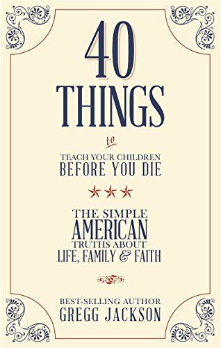 Beispielbild fr 40 Things to Teach Your Chidren Before You Die: The Simple American Truths About Life, Family And Faith zum Verkauf von Revaluation Books