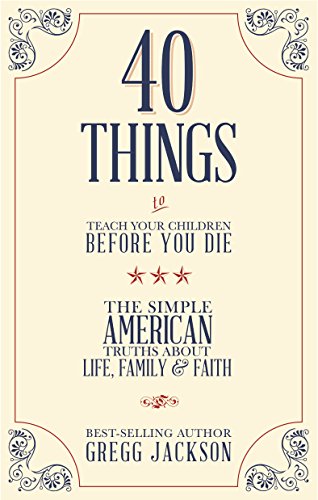 9781939447470: 40 Things to Teach Your Chidren Before You Die: The Simple American Truths About Life, Family And Faith: The Simple American Truths About Life, Family & Faith