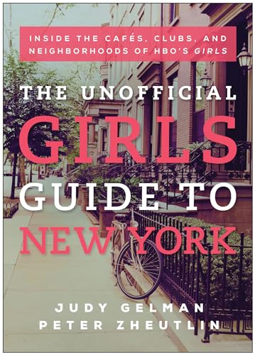 The Unofficial Girls Guide to New York: Inside the Cafes, Clubs, and Neighborhoods of HBO's Girls