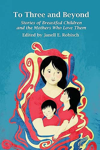 Imagen de archivo de To Three and Beyond: Stories of Breastfed Children and the Mothers Who Love Them a la venta por HPB Inc.