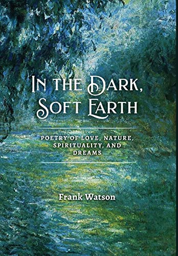 Imagen de archivo de In the Dark, Soft Earth: Poetry of Love, Nature, Spirituality, and Dreams a la venta por Goodwill of Colorado