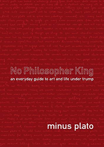 Imagen de archivo de No Philosopher King: An Everyday Guide to Art and Life Under Trump a la venta por St Vincent de Paul of Lane County