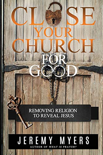 Stock image for Close Your Church for Good: Removing Religion to Reveal Jesus for sale by GF Books, Inc.
