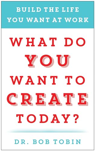 What Do You Want to Create Today?: Build the Life You Want at Work