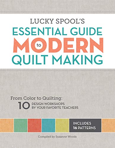 Stock image for Lucky Spool's Essential Guide to Modern Quilt Making: From Color to Quilting: 10 Design Workshops by Your Favorite Teachers for sale by HPB Inc.