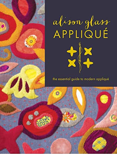 Stock image for Alison Glass Appliqu : The Essential Guide to Modern Appliqu for sale by Better World Books