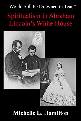9781940669526: I Would Still Be Drowned in Tears: Spiritualism in Abraham Lincoln's White House