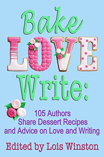 9781940795133: Bake, Love, Write:: 105 Authors Share Dessert Recipes and Advice on Love and Writing