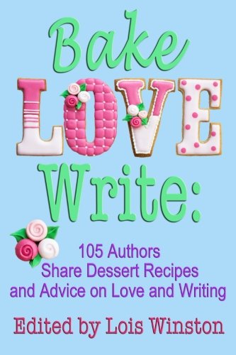 Stock image for Bake, Love, Write:: 105 Authors Share Dessert Recipes and Advice on Love and Writing for sale by Bahamut Media