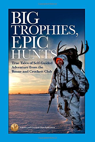 Beispielbild fr Big Trophies, Epic Hunts: True Tales of Self-Guided Adventure from the Boone and Crockett Club zum Verkauf von Half Price Books Inc.
