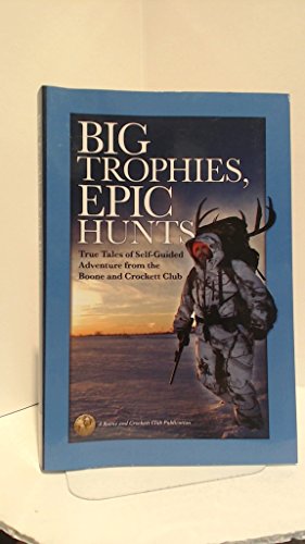 9781940860039: Big Trophies, Epic Hunts: True Tales of Self-Guided Adventure from the Boone and Crockett Club