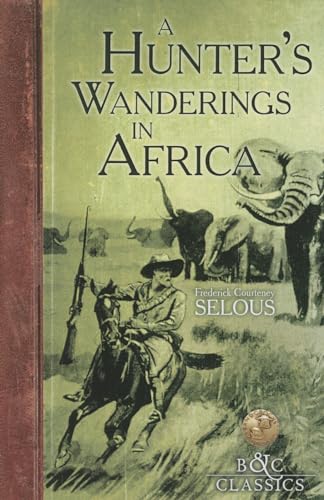 9781940860053: A Hunter's Wanderings in Africa: A Narrative of Nine Years Spent Amongst the Game of the Far Interior of South Africa (B&c Classics)